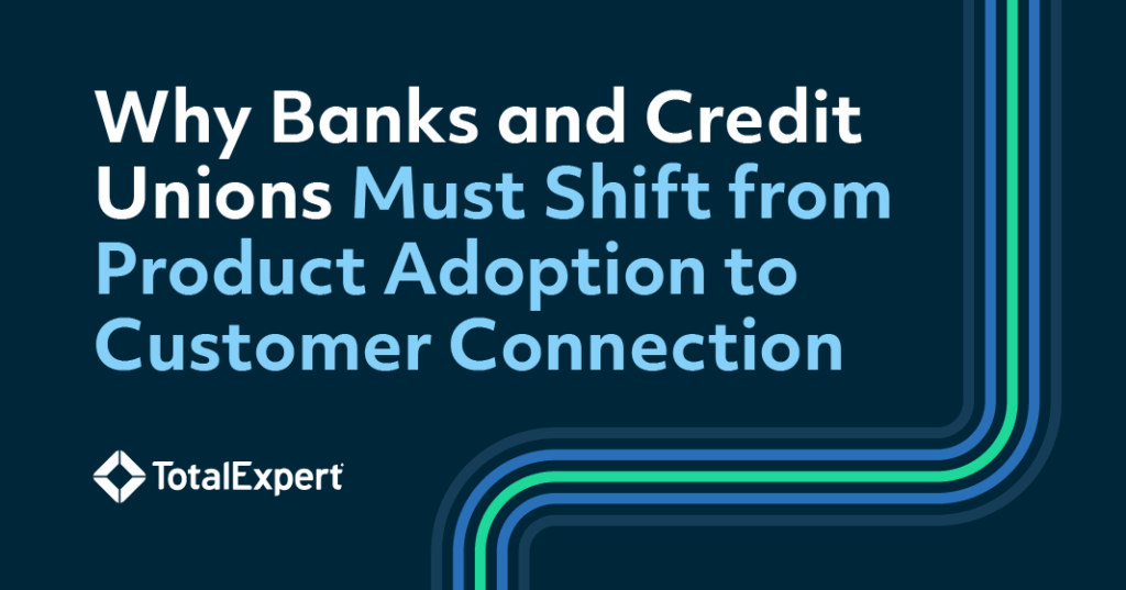 Why Banks and Credit Unions Must Shift from Product Adoption to Customer Connection